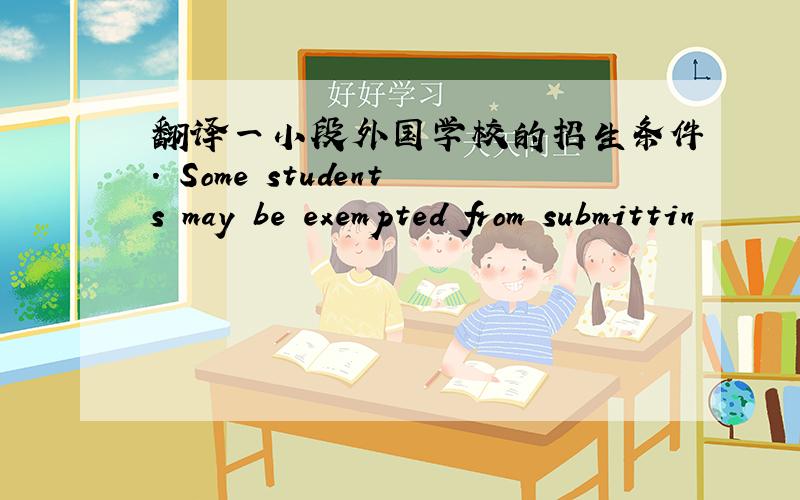 翻译一小段外国学校的招生条件. Some students may be exempted from submittin