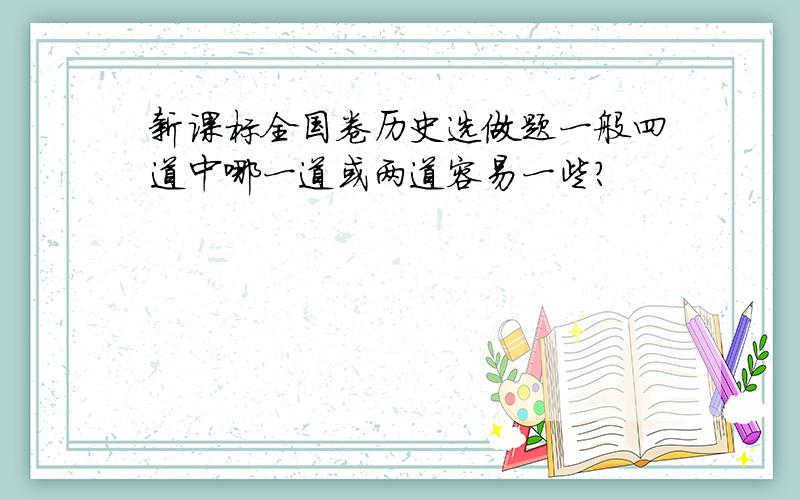 新课标全国卷历史选做题一般四道中哪一道或两道容易一些?