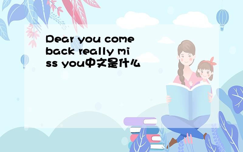 Dear you come back really miss you中文是什么