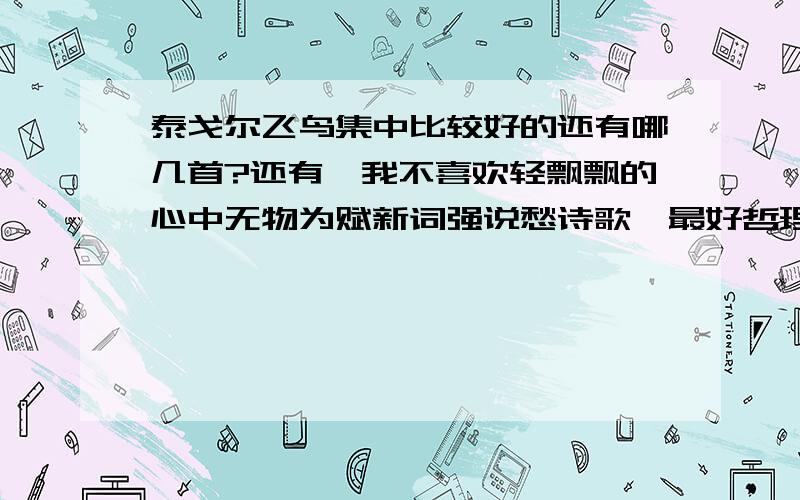 泰戈尔飞鸟集中比较好的还有哪几首?还有,我不喜欢轻飘飘的心中无物为赋新词强说愁诗歌,最好哲理性和抒