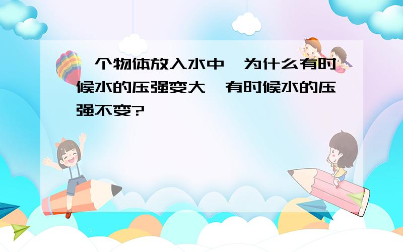 一个物体放入水中,为什么有时候水的压强变大,有时候水的压强不变?