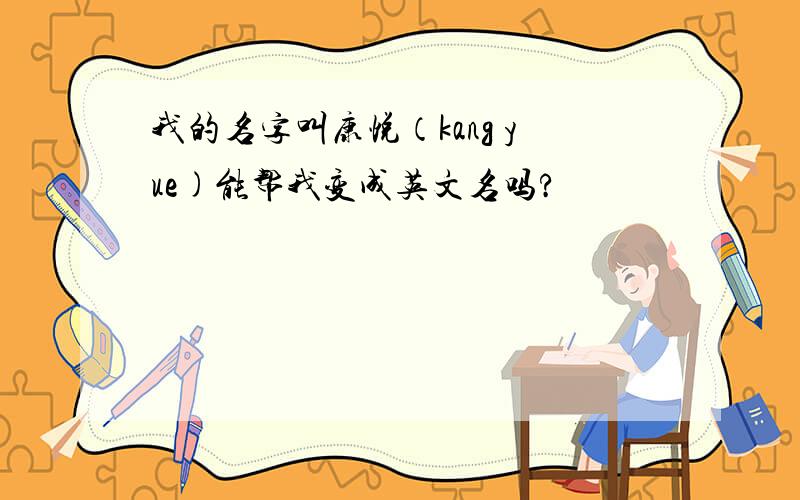 我的名字叫康悦（kang yue)能帮我变成英文名吗?