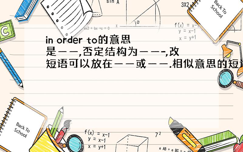 in order to的意思是——,否定结构为——-,改短语可以放在——或——.相似意思的短语还有————