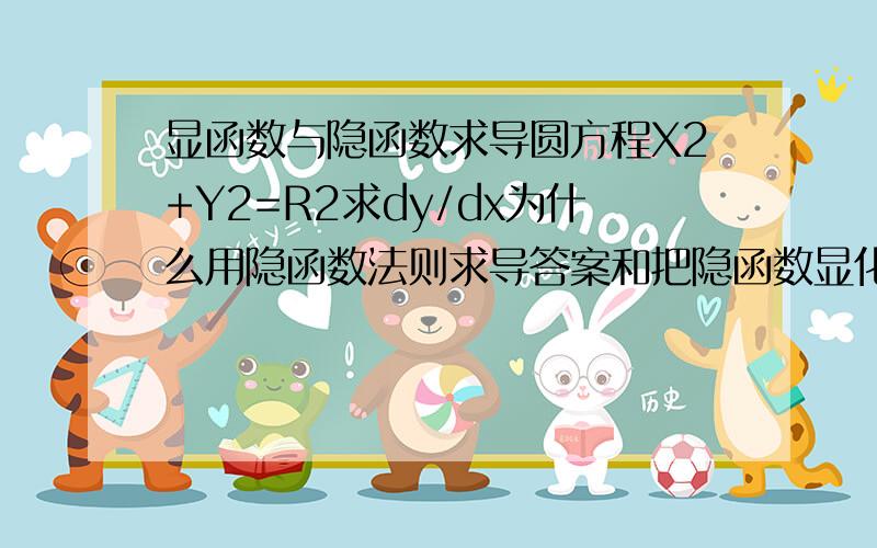 显函数与隐函数求导圆方程X2+Y2=R2求dy/dx为什么用隐函数法则求导答案和把隐函数显化后求导方法不一样,难道隐函数