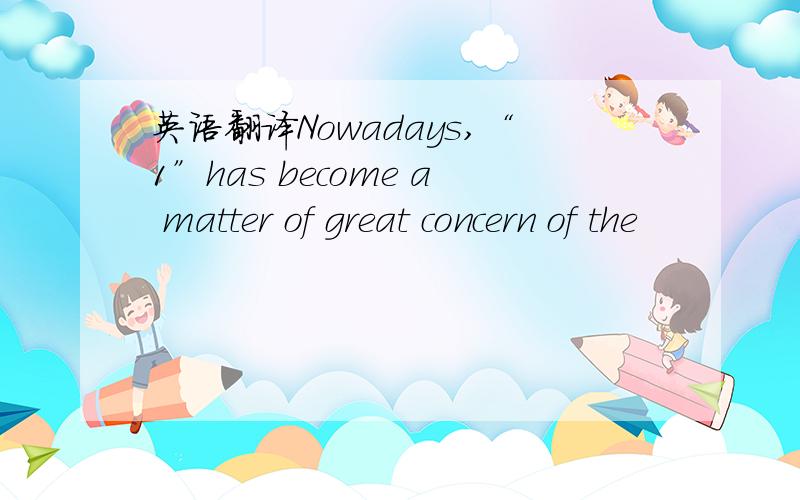 英语翻译Nowadays,“1”has become a matter of great concern of the