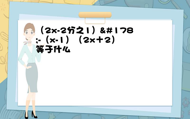 （2x-2分之1）²-（x-1）（2x＋2） 等于什么