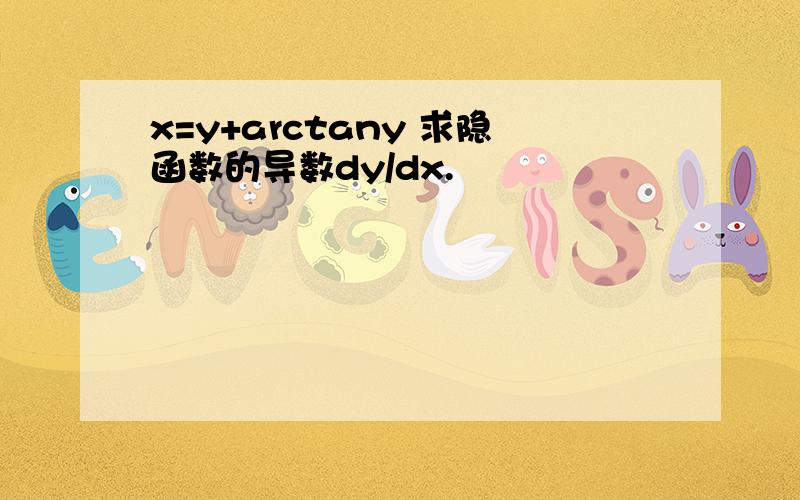 x=y+arctany 求隐函数的导数dy/dx.