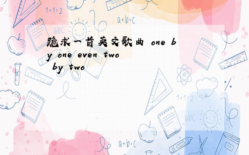 跪求一首英文歌曲 one by one even two by two