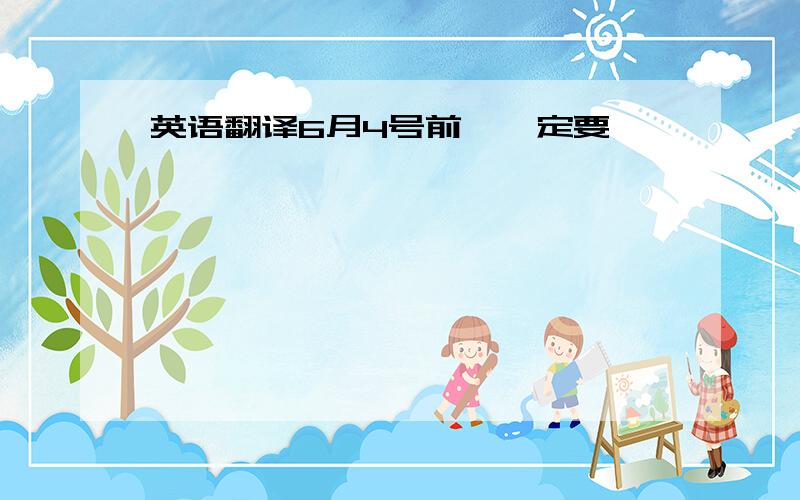 英语翻译6月4号前,一定要