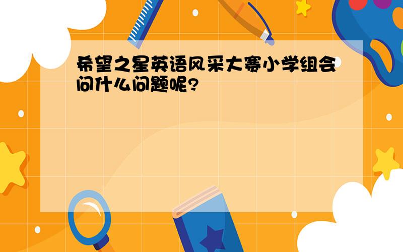 希望之星英语风采大赛小学组会问什么问题呢?