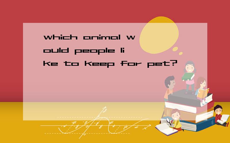 which animal would people like to keep for pet?