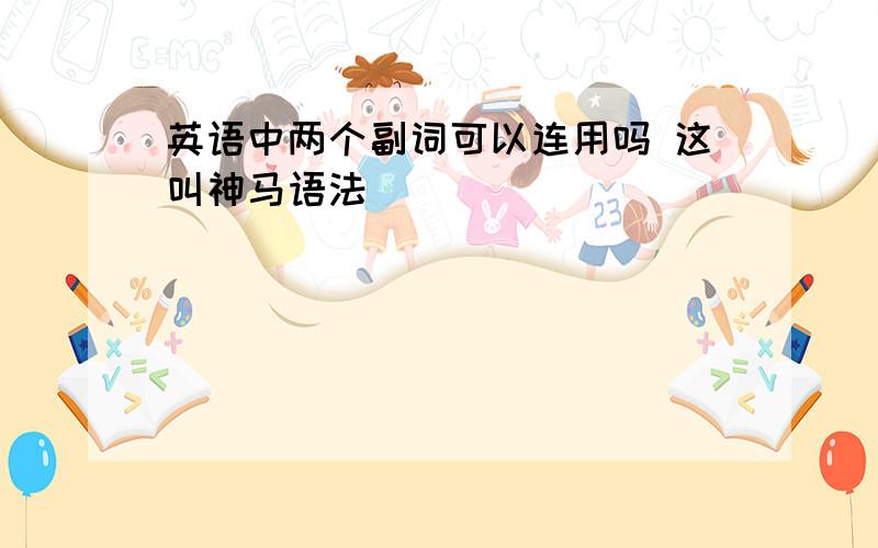 英语中两个副词可以连用吗 这叫神马语法