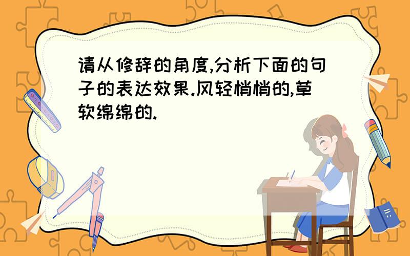 请从修辞的角度,分析下面的句子的表达效果.风轻悄悄的,草软绵绵的.