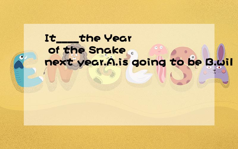 It____the Year of the Snake next year.A.is going to be B.wil