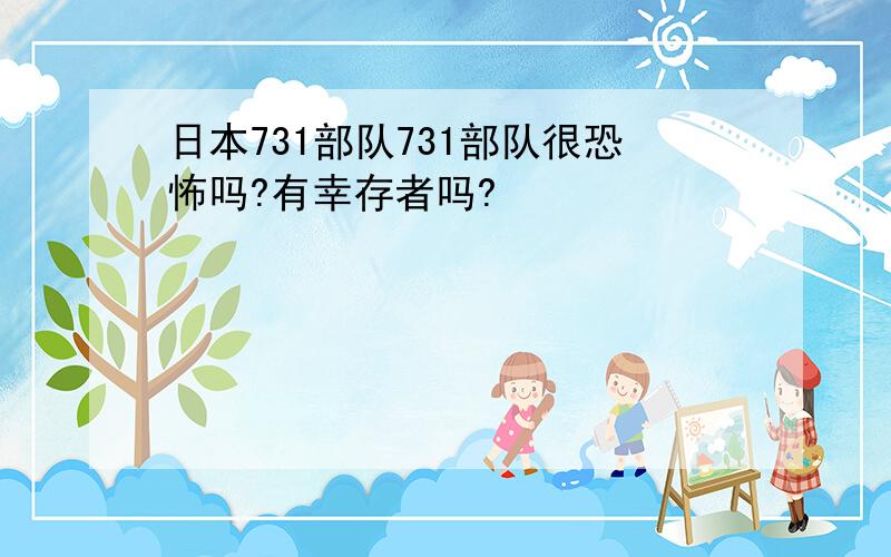 日本731部队731部队很恐怖吗?有幸存者吗?