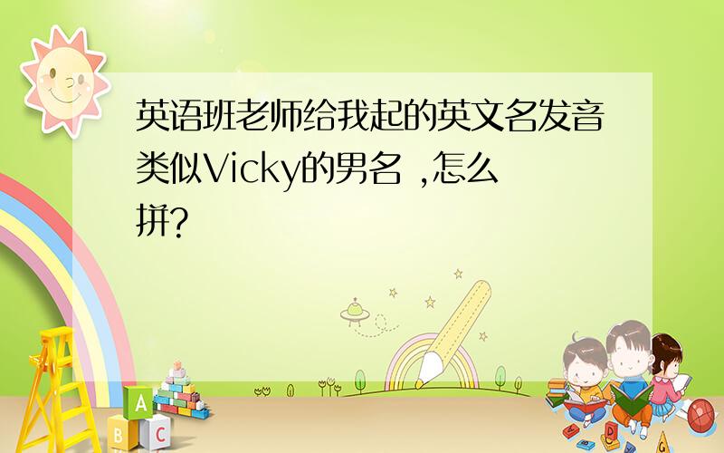 英语班老师给我起的英文名发音类似Vicky的男名 ,怎么拼?