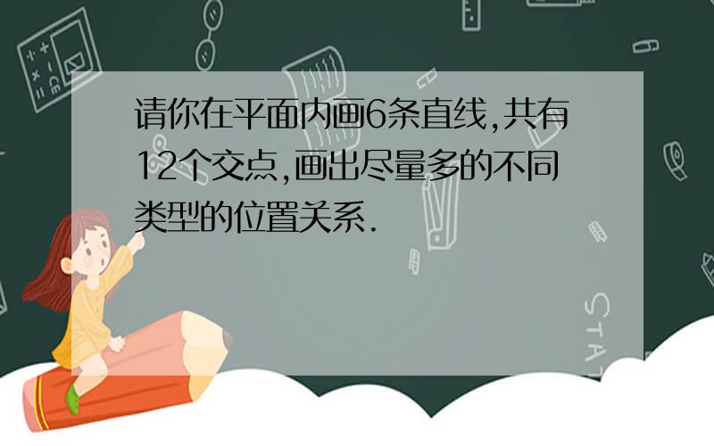 请你在平面内画6条直线,共有12个交点,画出尽量多的不同类型的位置关系.