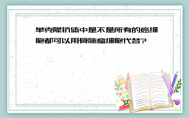 单克隆抗体中是不是所有的癌细胞都可以用骨髓瘤细胞代替?