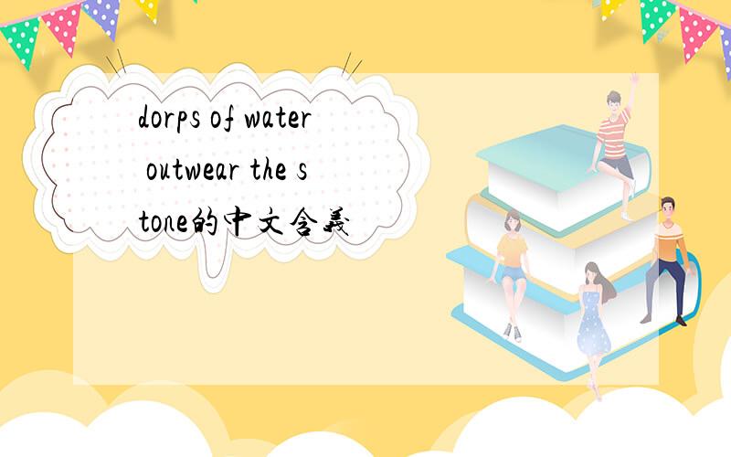 dorps of water outwear the stone的中文含义