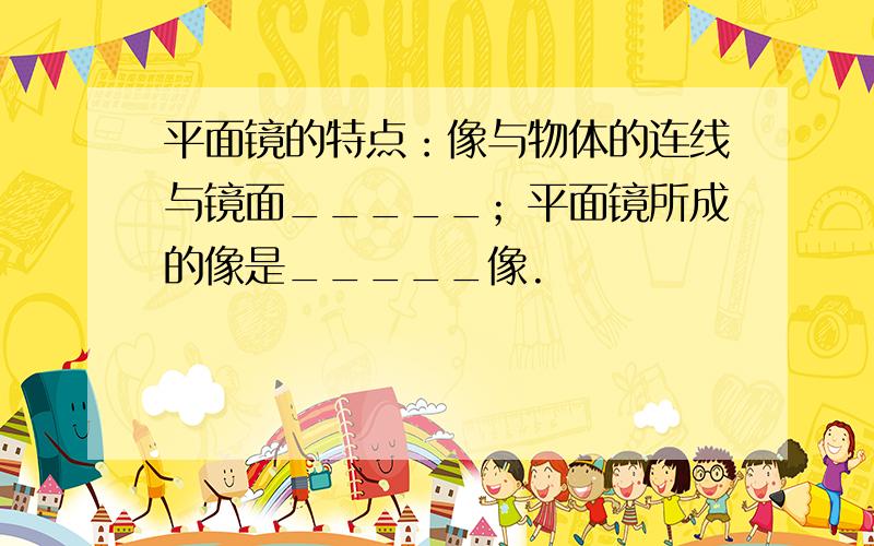 平面镜的特点：像与物体的连线与镜面_____；平面镜所成的像是_____像.