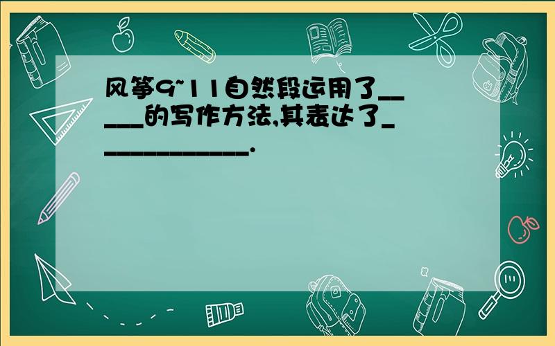 风筝9~11自然段运用了_____的写作方法,其表达了____________.