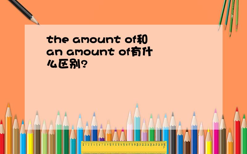 the amount of和an amount of有什么区别?