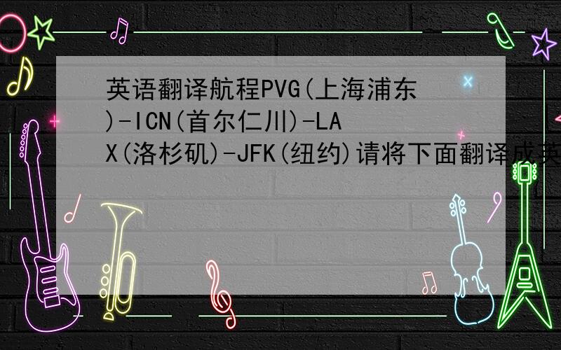 英语翻译航程PVG(上海浦东)-ICN(首尔仁川)-LAX(洛杉矶)-JFK(纽约)请将下面翻译成英语:你的行李可以直接