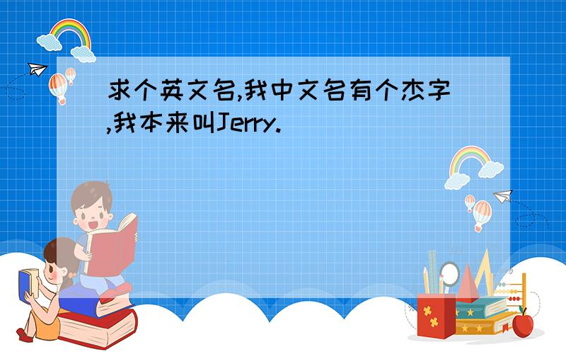 求个英文名,我中文名有个杰字,我本来叫Jerry.