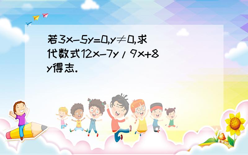 若3x-5y=0,y≠0,求代数式12x-7y/9x+8y得志.