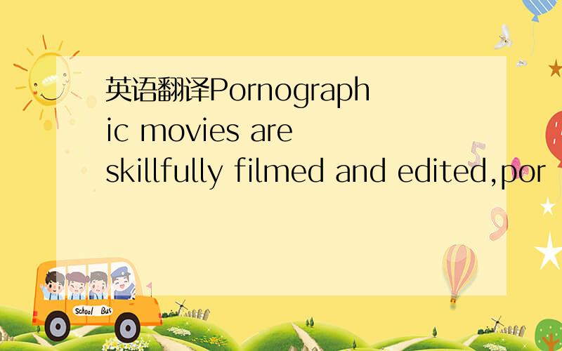 英语翻译Pornographic movies are skillfully filmed and edited,por