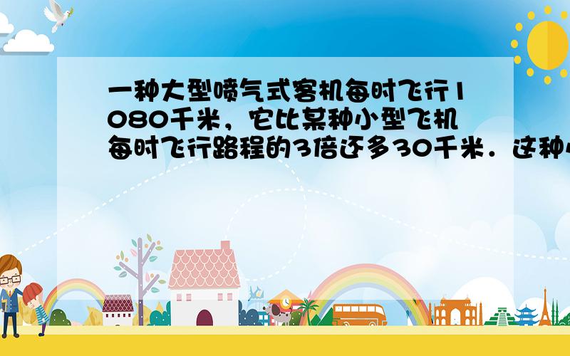 一种大型喷气式客机每时飞行1080千米，它比某种小型飞机每时飞行路程的3倍还多30千米．这种小型飞机每时飞行多少千米？（