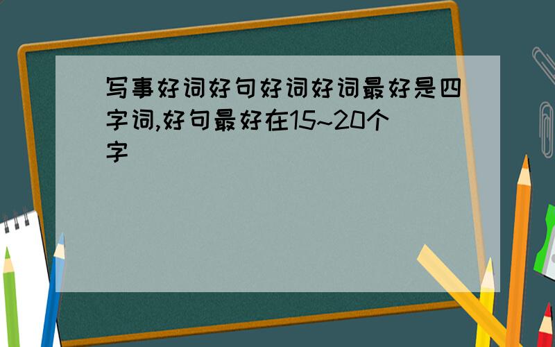 写事好词好句好词好词最好是四字词,好句最好在15~20个字