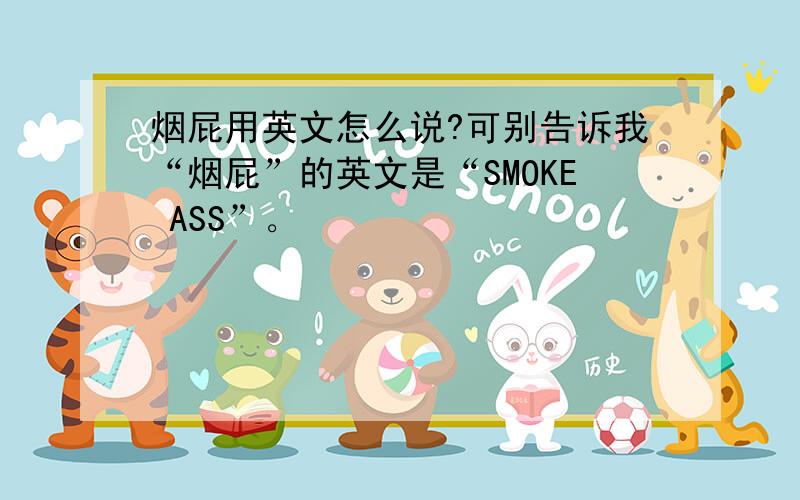 烟屁用英文怎么说?可别告诉我“烟屁”的英文是“SMOKE ASS”。