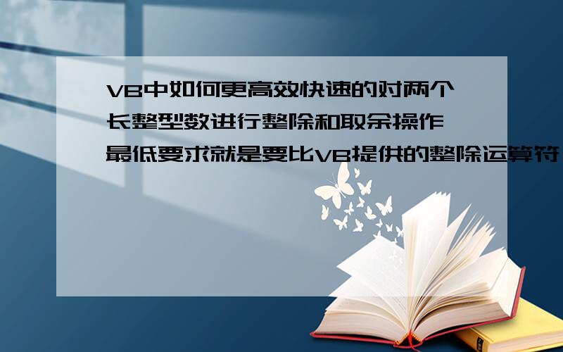 VB中如何更高效快速的对两个长整型数进行整除和取余操作,最低要求就是要比VB提供的整除运算符 \ 和取余函