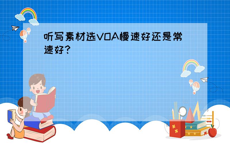 听写素材选VOA慢速好还是常速好?