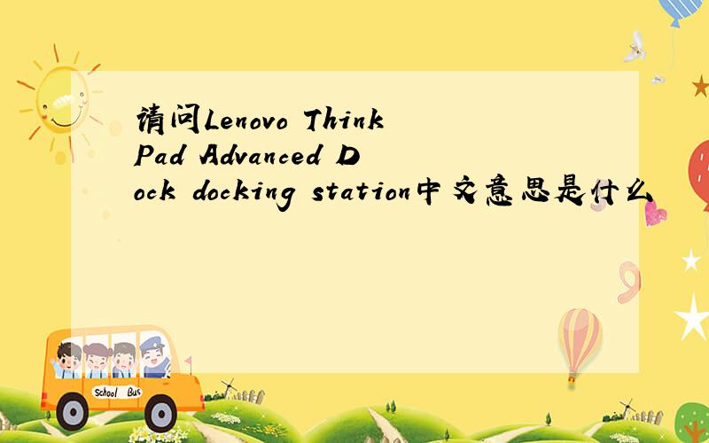 请问Lenovo ThinkPad Advanced Dock docking station中文意思是什么