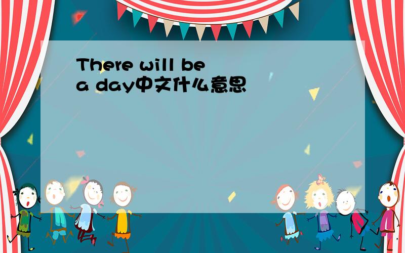 There will be a day中文什么意思