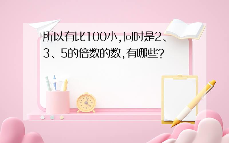 所以有比100小,同时是2、3、5的倍数的数,有哪些?