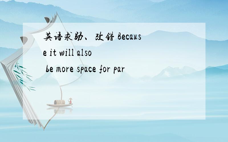 英语求助、改错 Because it will also be more space for par