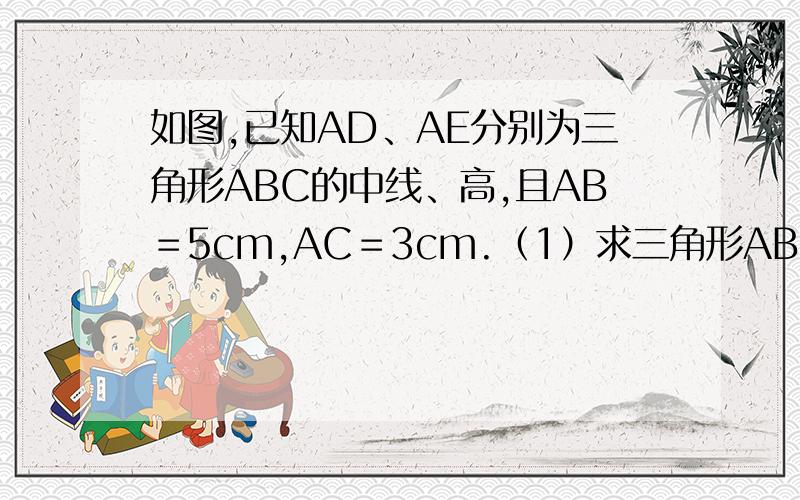 如图,已知AD、AE分别为三角形ABC的中线、高,且AB＝5cm,AC＝3cm.（1）求三角形ABD与三角形ACD的周长