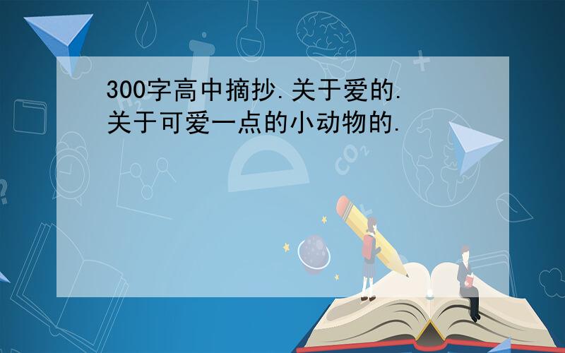 300字高中摘抄.关于爱的.关于可爱一点的小动物的.