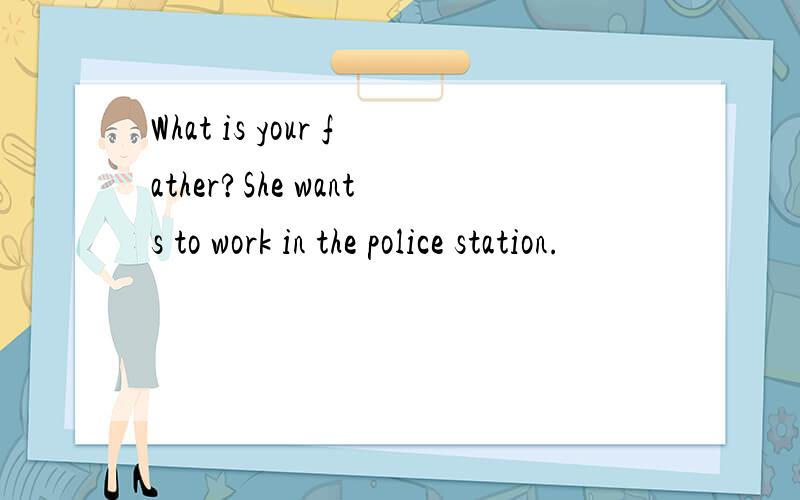 What is your father?She wants to work in the police station.