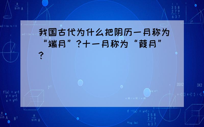 我国古代为什么把阴历一月称为“端月”?十一月称为“葭月”?