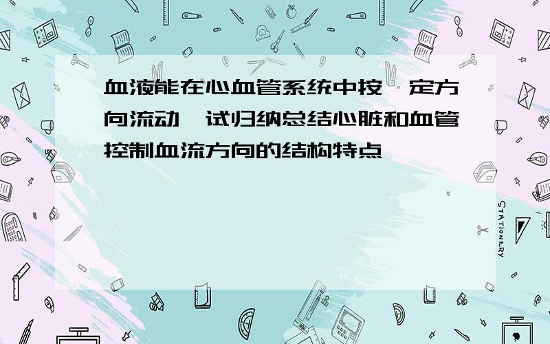 血液能在心血管系统中按一定方向流动,试归纳总结心脏和血管控制血流方向的结构特点