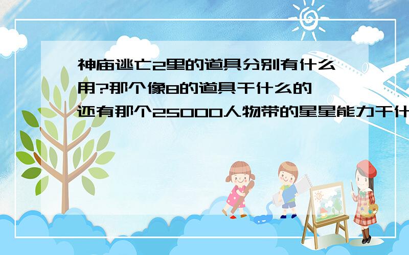 神庙逃亡2里的道具分别有什么用?那个像8的道具干什么的,还有那个25000人物带的星星能力干什么的