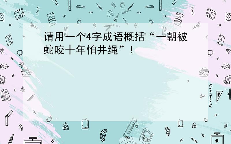 请用一个4字成语概括“一朝被蛇咬十年怕井绳”!