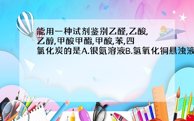 能用一种试剂鉴别乙醛,乙酸,乙醇,甲酸甲酯,甲酸,苯,四氯化炭的是A.银氨溶液B.氢氧化铜悬浊液C.FeCL3溶液D溴水