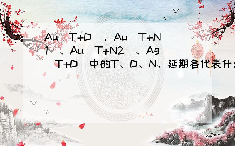 Au（T+D）、Au（T+N1）、Au（T+N2）、Ag（T+D）中的T、D、N、延期各代表什么意思,交易怎么进行操作的