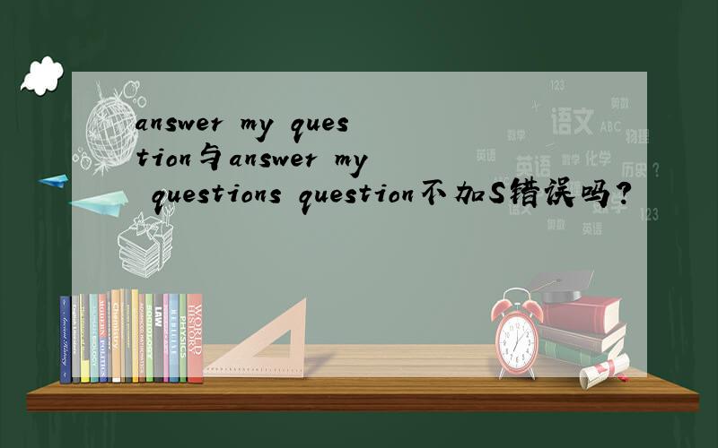 answer my question与answer my questions question不加S错误吗?