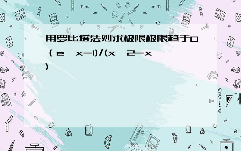 用罗比塔法则求极限极限趋于0（e^x-1)/(x^2-x)